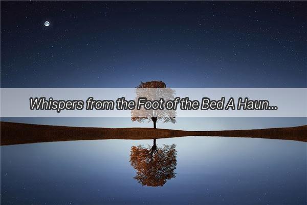 Whispers from the Foot of the Bed A Haunting Dream Unraveled